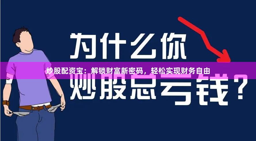 炒股配资宝：解锁财富新密码，轻松实现财务自由