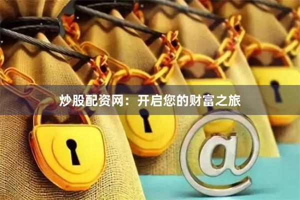 炒股配资网：开启您的财富之旅