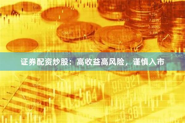 证券配资炒股：高收益高风险，谨慎入市