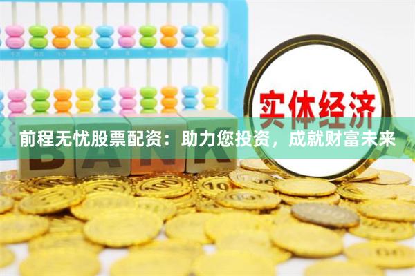 前程无忧股票配资：助力您投资，成就财富未来