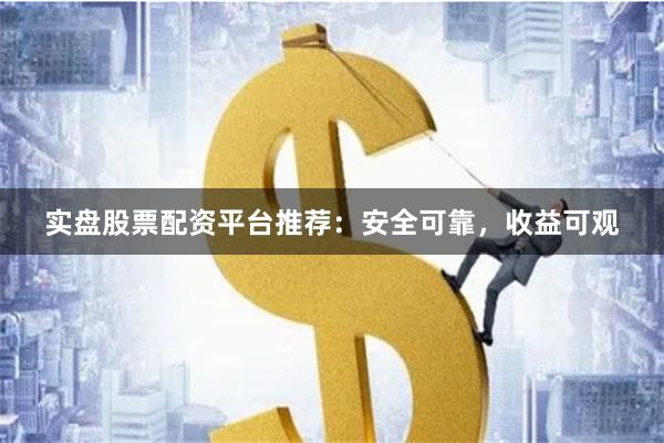 实盘股票配资平台推荐：安全可靠，收益可观