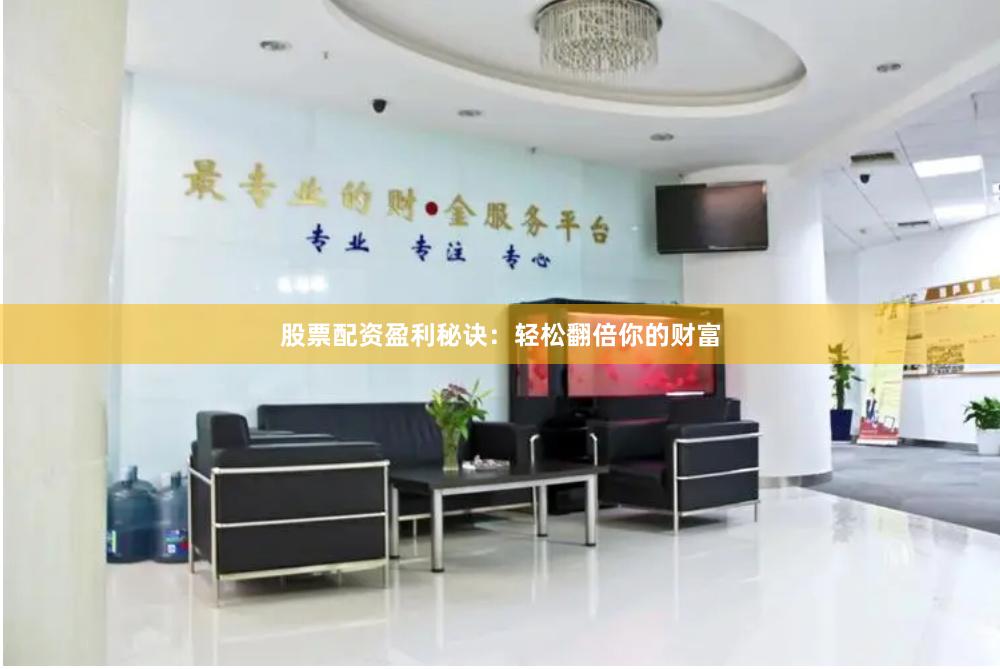 股票配资盈利秘诀：轻松翻倍你的财富