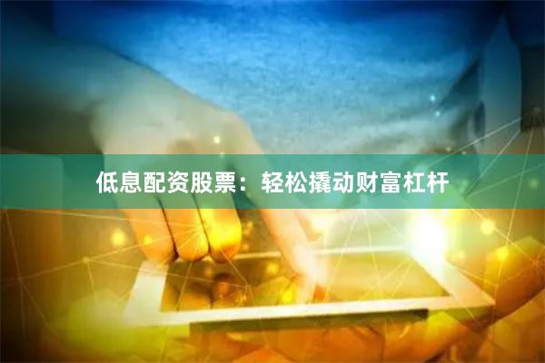 低息配资股票：轻松撬动财富杠杆