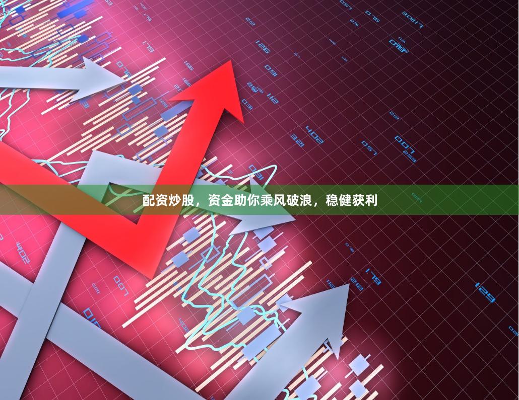 配资炒股，资金助你乘风破浪，稳健获利