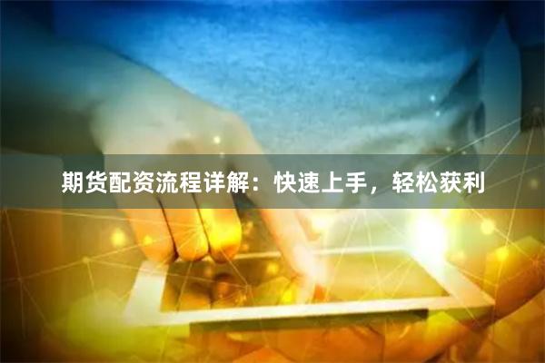 期货配资流程详解：快速上手，轻松获利
