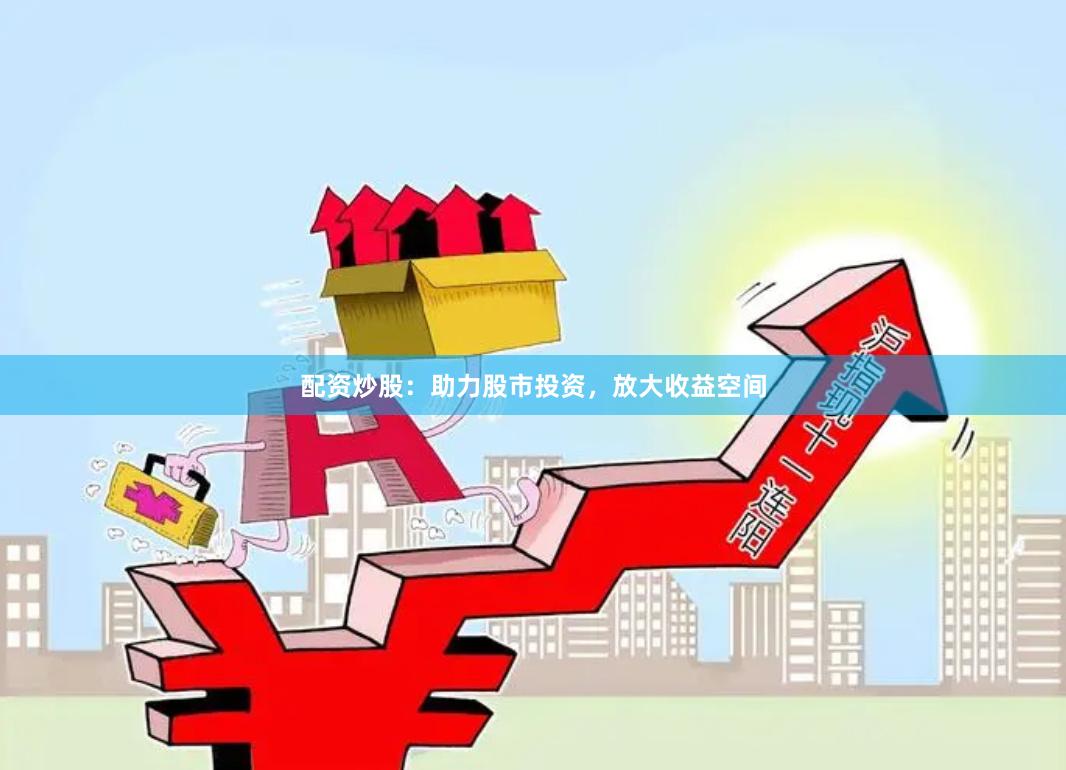 配资炒股：助力股市投资，放大收益空间