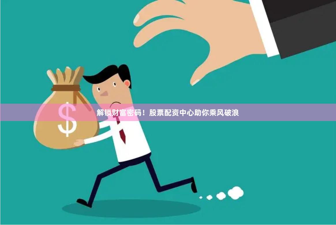 解锁财富密码！股票配资中心助你乘风破浪