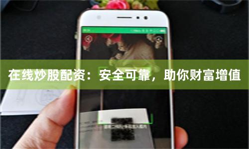 在线炒股配资：安全可靠，助你财富增值