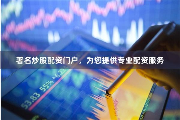 著名炒股配资门户，为您提供专业配资服务