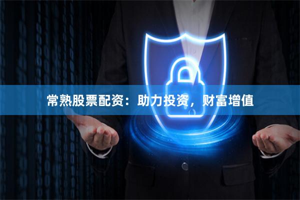 常熟股票配资：助力投资，财富增值