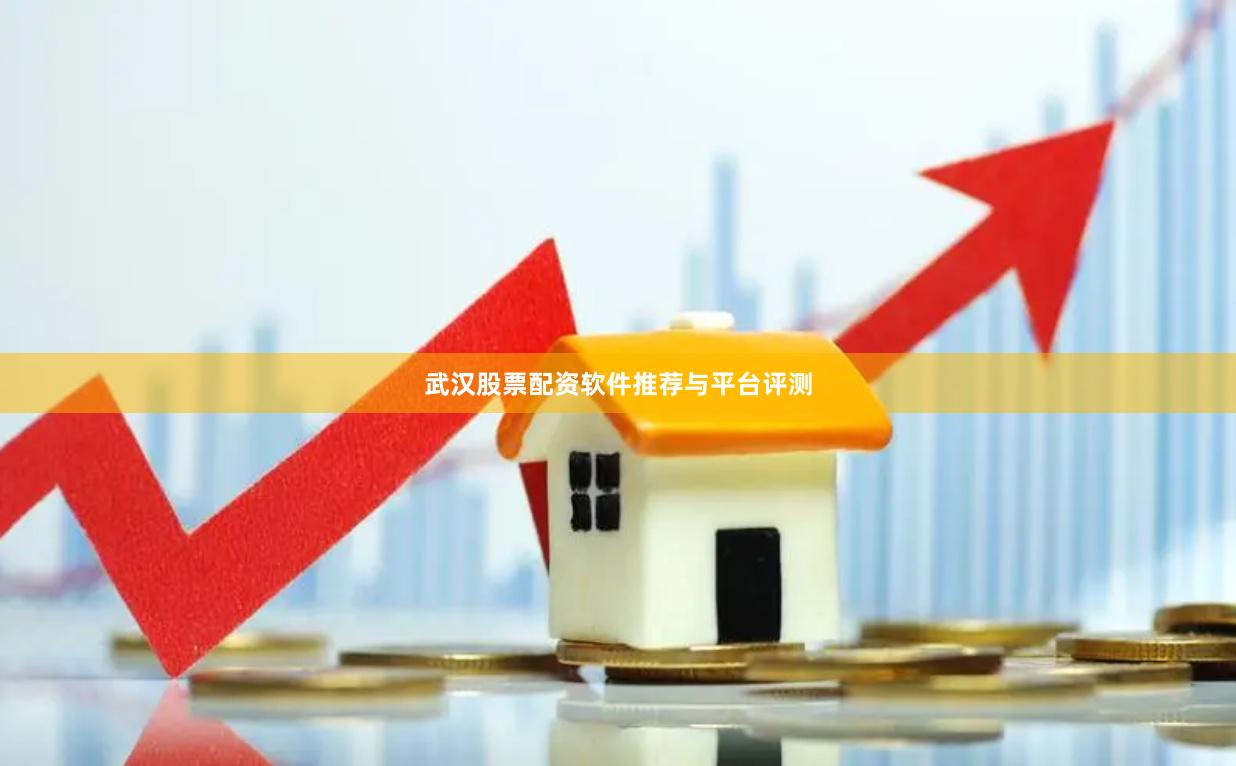 武汉股票配资软件推荐与平台评测