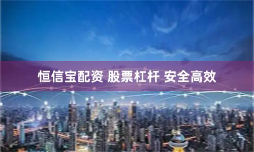 恒信宝配资 股票杠杆 安全高效
