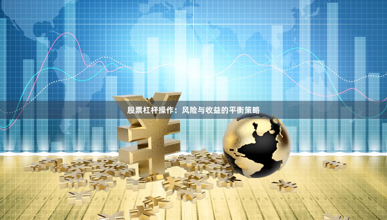 股票杠杆操作：风险与收益的平衡策略
