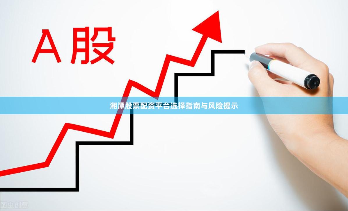 湘潭股票配资平台选择指南与风险提示