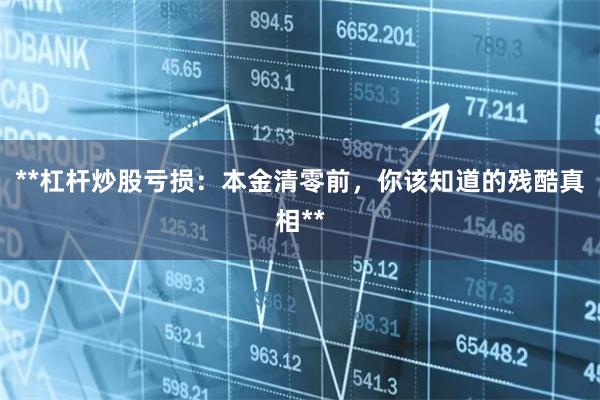 **杠杆炒股亏损：本金清零前，你该知道的残酷真相**